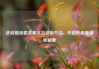 逆战猎场套装展示及获取方法，开启热血激战新篇章