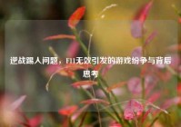逆战踢人问题，F11无效引发的游戏纷争与背后思考