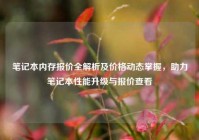 笔记本内存报价全解析及价格动态掌握，助力笔记本性能升级与报价查看