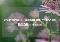 走进极度恐慌OL，惊心动魄的线上生存之旅与极度恐慌out of memory