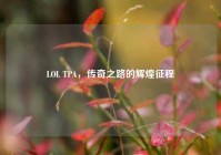 LOL TPA，传奇之路的辉煌征程