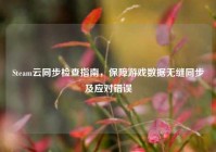 Steam云同步检查指南，保障游戏数据无缝同步及应对错误