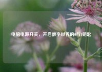 电脑电源开关，开启数字世界的0与1钥匙