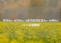 华为Mate 40E与Mate 40全方位对比及Mate 40E和Mate 40 Pro区别解析