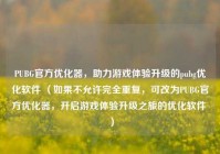PUBG官方优化器，助力游戏体验升级的pubg优化软件 （如果不允许完全重复，可改为PUBG官方优化器，开启游戏体验升级之旅的优化软件 ）