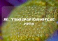 逆战，不借助键鼠的别样玩法及按键不能说话问题探索