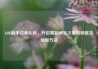 LOL新手召唤礼包，开启精彩峡谷之旅的钥匙及领取方法