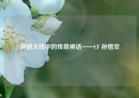 穿越火线中的传奇神话——CF 孙悟空