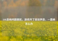 LOL音响问题困扰，游戏开了却没声音，一直响怎么办
