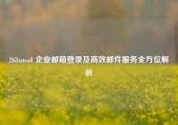 263xmail 企业邮箱登录及高效邮件服务全方位解析