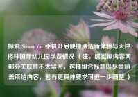 探索 Steam Vac 手机开启便捷清洁新体验与天津格林国际幼儿园学费情况 （注，感觉原内容两部分关联性不太紧密，这样组合标题以尽量涵盖所给内容，若有更具体要求可进一步调整 ）