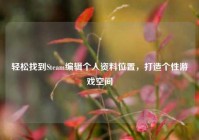 轻松找到Steam编辑个人资料位置，打造个性游戏空间