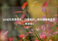 LOL钻石免费转区，白嫖虽好，但先搞懂要多久再冲分！