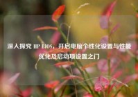 深入探究 HP BIOS，开启电脑个性化设置与性能优化及启动项设置之门