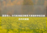 英菲克i6，小巧机身能否畅享大屏视听体验及是否仍可使用