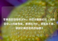 苹果首款自研芯片M1，开启计算新纪元 （原内容中m10可能有误，推测应为M1，若实际不是，请按正确信息修改标题）