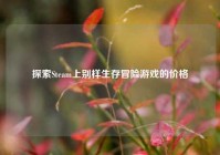 探索Steam上别样生存冒险游戏的价格