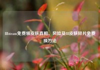 88steam免费领皮肤真相、风险及88皮肤碎片免费换方法