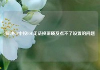 解决CF中按ESC无法换画质及点不了设置的问题
