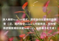 深入解析Steam ASF模式，游戏自动化管理的新探索 （注，原内容中steamos fsr可能有误，按照整体逻辑推测应该是Steam ASF，标题基于此生成）