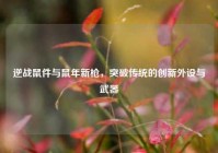 逆战鼠件与鼠年新枪，突破传统的创新外设与武器