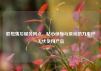 联想售后服务网点，贴心保障与查询助力用户无忧使用产品