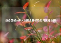 使命召唤16多人地图全解析及如何选择地图