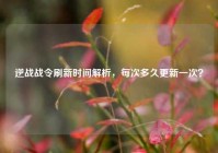 逆战战令刷新时间解析，每次多久更新一次？