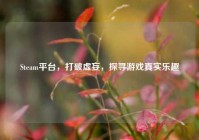 Steam平台，打破虚妄，探寻游戏真实乐趣