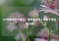 LOL奇葩皮肤大盘点，独特造型令人哭笑不得及排行榜