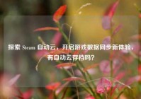 探索 Steam 自动云，开启游戏数据同步新体验，有自动云存档吗？