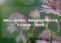 解析Steam信誉模式，保障游戏交易与社区环境的关键机制——信誉值