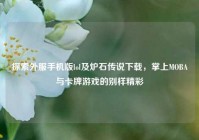 探索外服手机版lol及炉石传说下载，掌上MOBA与卡牌游戏的别样精彩