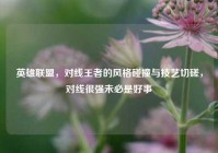 英雄联盟，对线王者的风格碰撞与技艺切磋，对线很强未必是好事