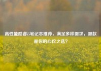 高性能酷睿i5笔记本推荐，满足多样需求，哪款是你的心仪之选？