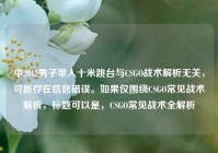 中2012男子单人十米跳台与CSGO战术解析无关，可能存在信息错误。如果仅围绕CSGO常见战术解析，标题可以是，CSGO常见战术全解析
