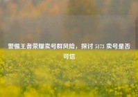 警惕王者荣耀卖号群风险，探讨 5173 卖号是否可信