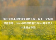 似乎有些不连贯且关联性不强，以下一个标题供你参考，COD16中的独特魅力与2012男子单人十米跳台体验