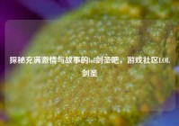 探秘充满激情与故事的lol剑圣吧，游戏社区LOL剑圣