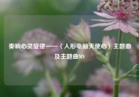 奏响心灵旋律——〈人形电脑天使心〉主题曲及主题曲MV