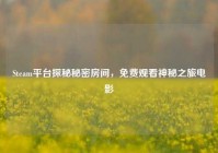 Steam平台探秘秘密房间，免费观看神秘之旅电影