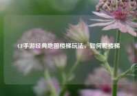 CF手游经典地图楼梯玩法，如何爬楼梯