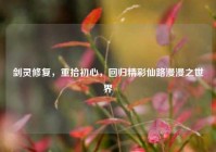 剑灵修复，重拾初心，回归精彩仙路漫漫之世界