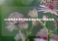 2022年高速免费时间最新通知及出行必备指南