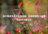 和平精英突击兵设置指南，打造极致战斗体验及准星设置方法