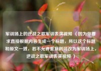 军训场上的逆战之歌军训表演视频 （因为你要求直接根据内容生成一个标题，所以这个标题和原文一致，若不允许重复则可改为军训场上，逆战之歌军训表演视频 ）