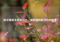 和平精英全粉装对比，领略独特魅力与风格差异