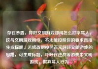 存在矛盾，呼吁文明游戏却问怎么打字骂人，这与文明游戏相悖，不太能按照你的要求直接生成标题，若修改后按照正常呼吁文明游戏的思路，可生成标题，呼吁在逆战等游戏中文明游戏，摒弃骂人行为