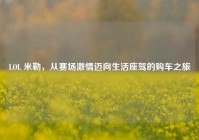 LOL 米勒，从赛场激情迈向生活座驾的购车之旅