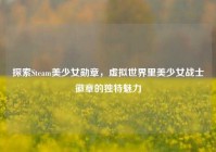 探索Steam美少女勋章，虚拟世界里美少女战士徽章的独特魅力